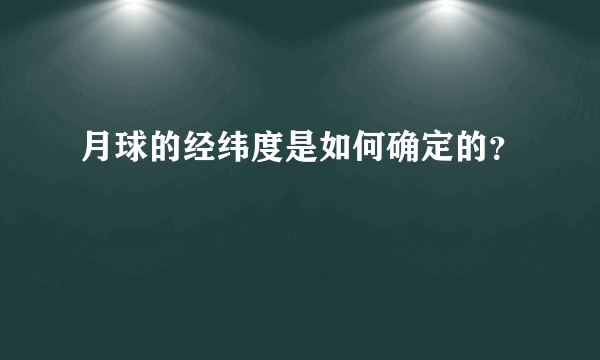 月球的经纬度是如何确定的？