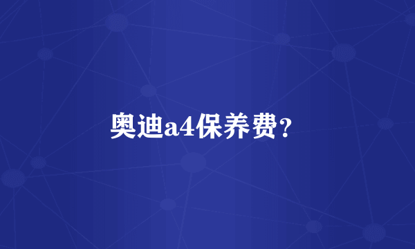 奥迪a4保养费？