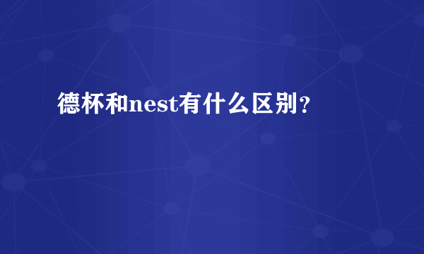 德杯和nest有什么区别？