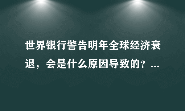 世界银行警告明年全球经济衰退，会是什么原因导致的？会影响我国吗？