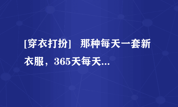 [穿衣打扮]   那种每天一套新衣服，365天每天穿衣皆不同的打扮狂，要怎么形容他们穿衣服？