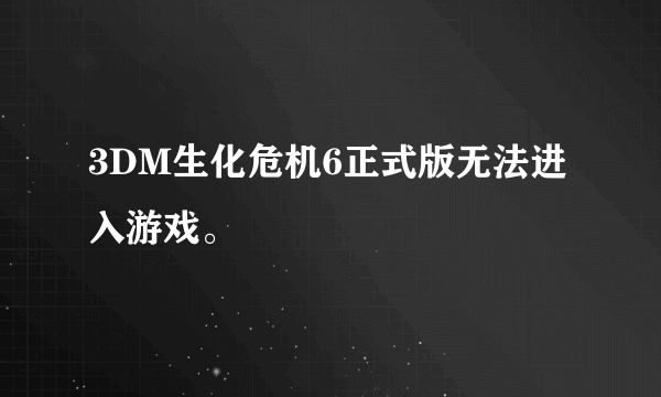 3DM生化危机6正式版无法进入游戏。