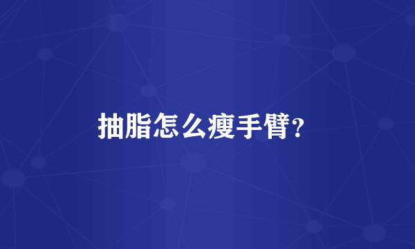 抽脂怎么瘦手臂？