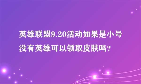 英雄联盟9.20活动如果是小号没有英雄可以领取皮肤吗？