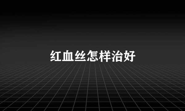 红血丝怎样治好
