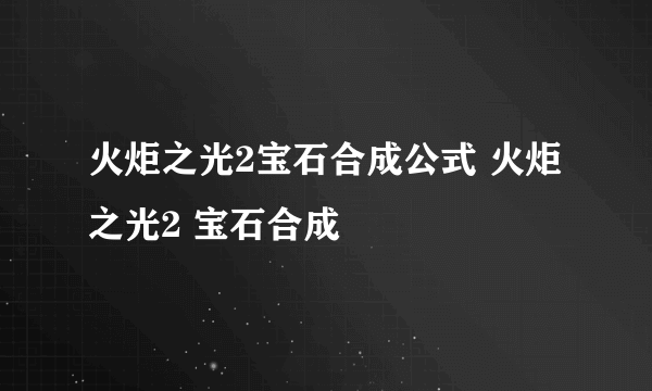 火炬之光2宝石合成公式 火炬之光2 宝石合成