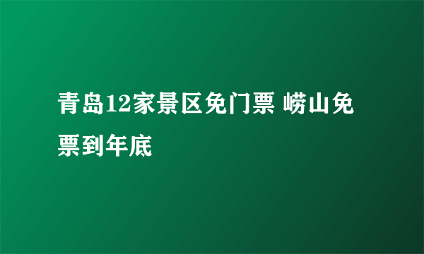 青岛12家景区免门票 崂山免票到年底