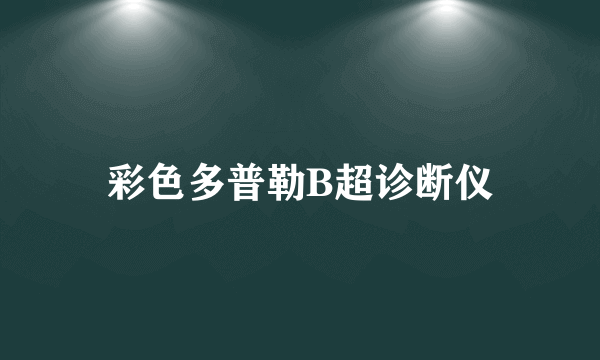 彩色多普勒B超诊断仪