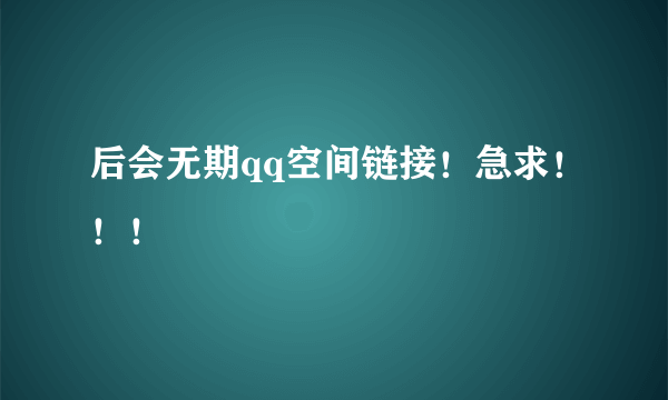 后会无期qq空间链接！急求！！！