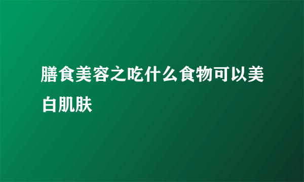 膳食美容之吃什么食物可以美白肌肤