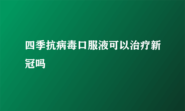 四季抗病毒口服液可以治疗新冠吗