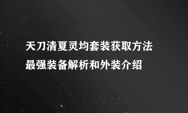 天刀清夏灵均套装获取方法 最强装备解析和外装介绍