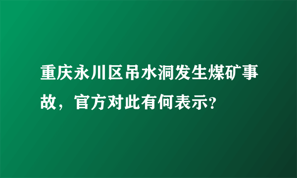 重庆永川区吊水洞发生煤矿事故，官方对此有何表示？