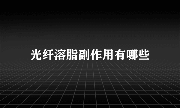 光纤溶脂副作用有哪些