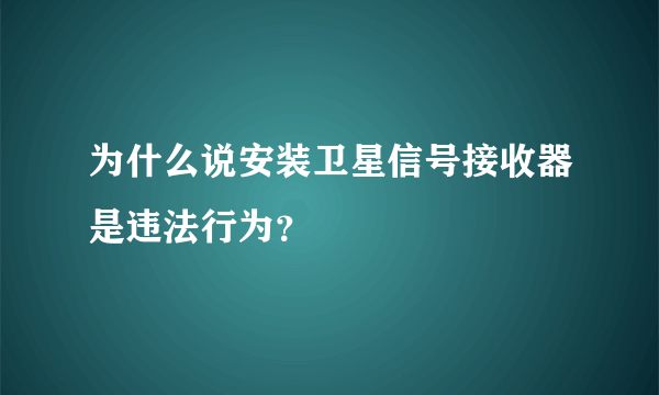 为什么说安装卫星信号接收器是违法行为？