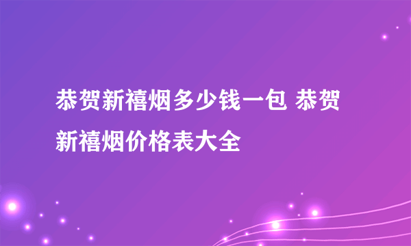恭贺新禧烟多少钱一包 恭贺新禧烟价格表大全