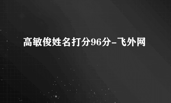 高敏俊姓名打分96分-飞外网