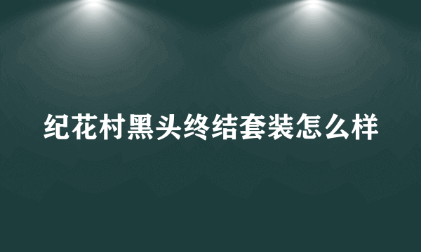 纪花村黑头终结套装怎么样
