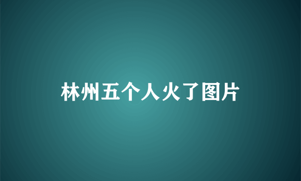 林州五个人火了图片