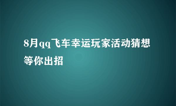 8月qq飞车幸运玩家活动猜想 等你出招