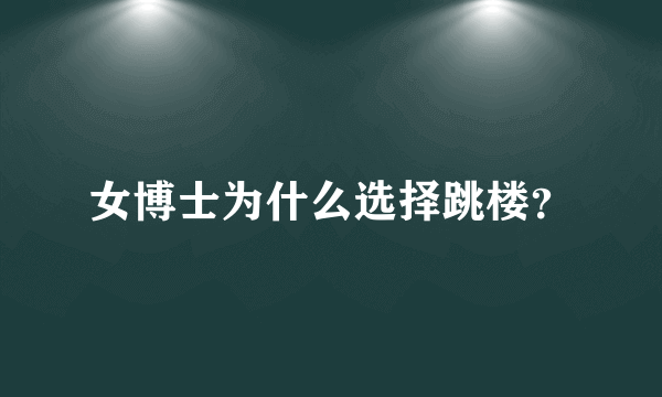 女博士为什么选择跳楼？