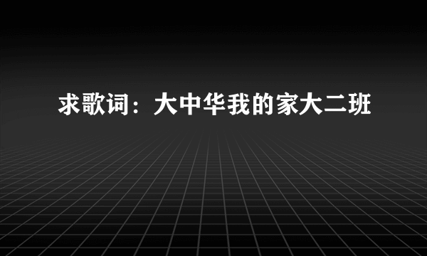 求歌词：大中华我的家大二班