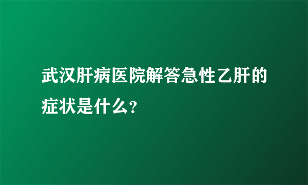武汉肝病医院解答急性乙肝的症状是什么？