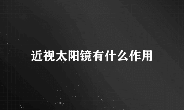 近视太阳镜有什么作用