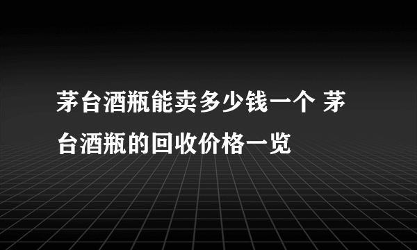 茅台酒瓶能卖多少钱一个 茅台酒瓶的回收价格一览