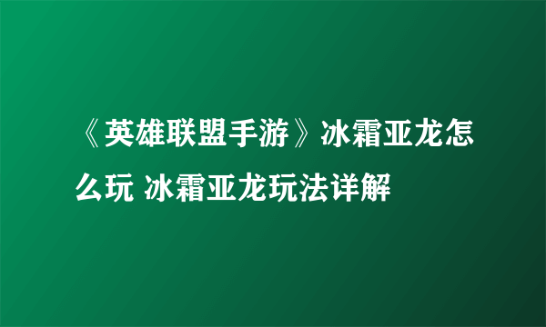 《英雄联盟手游》冰霜亚龙怎么玩 冰霜亚龙玩法详解