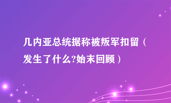 几内亚总统据称被叛军扣留（发生了什么?始末回顾）