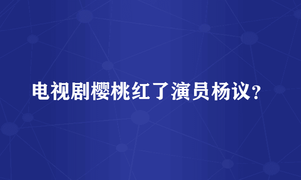 电视剧樱桃红了演员杨议？