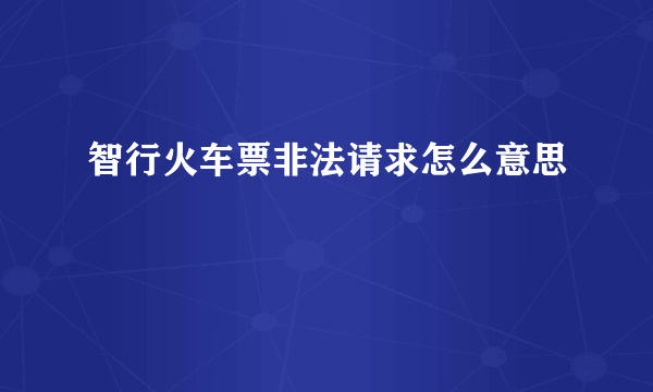 智行火车票非法请求怎么意思