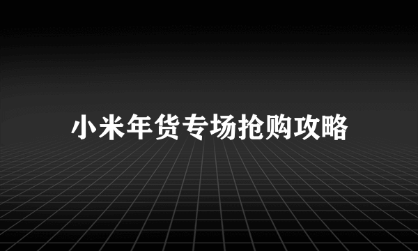 小米年货专场抢购攻略