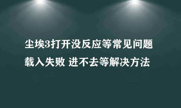 尘埃3打开没反应等常见问题 载入失败 进不去等解决方法