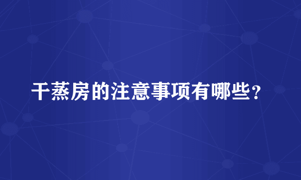 干蒸房的注意事项有哪些？