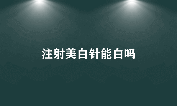 注射美白针能白吗