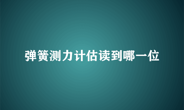 弹簧测力计估读到哪一位