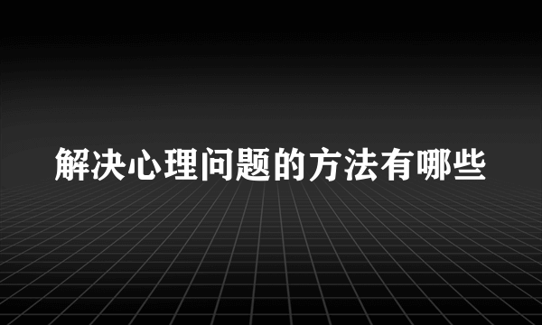 解决心理问题的方法有哪些