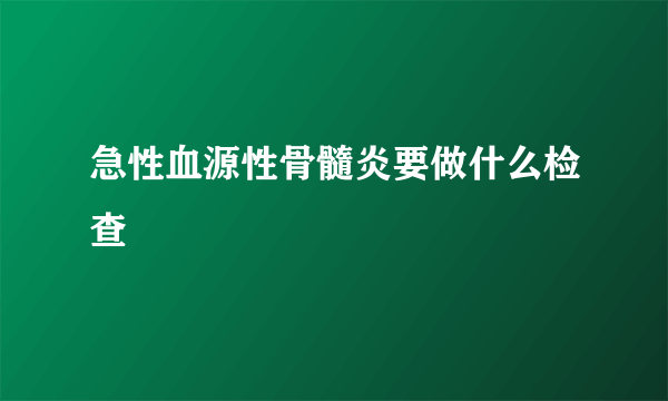 急性血源性骨髓炎要做什么检查