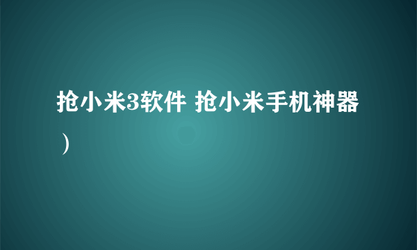 抢小米3软件 抢小米手机神器）