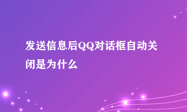 发送信息后QQ对话框自动关闭是为什么
