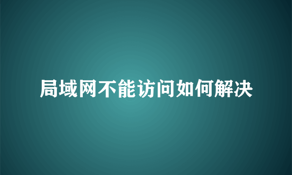 局域网不能访问如何解决