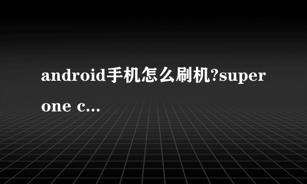android手机怎么刷机?super one click总是未响应啊