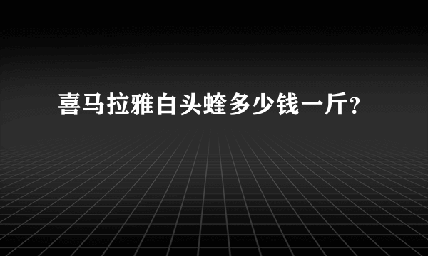 喜马拉雅白头蝰多少钱一斤？