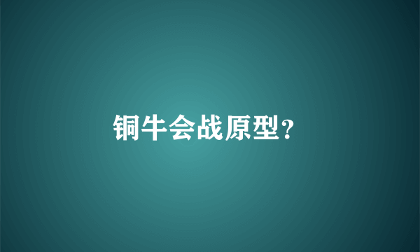 铜牛会战原型？