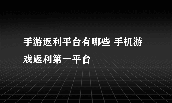 手游返利平台有哪些 手机游戏返利第一平台