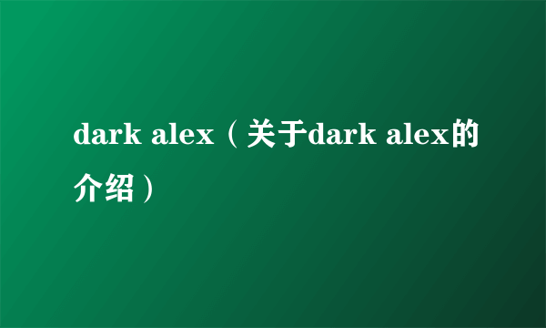 dark alex（关于dark alex的介绍）