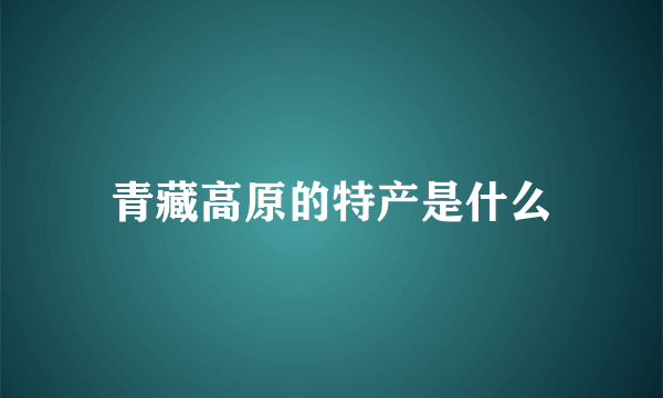 青藏高原的特产是什么