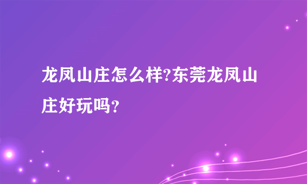 龙凤山庄怎么样?东莞龙凤山庄好玩吗？